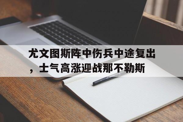 九州娱乐官方入口-尤文图斯阵中伤兵中途复出，士气高涨迎战那不勒斯(尤文图斯20那不勒斯)