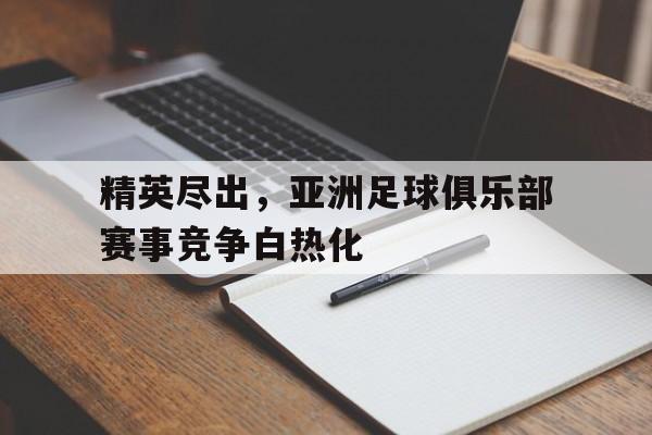 九州娱乐官方入口-精英尽出，亚洲足球俱乐部赛事竞争白热化的简单介绍