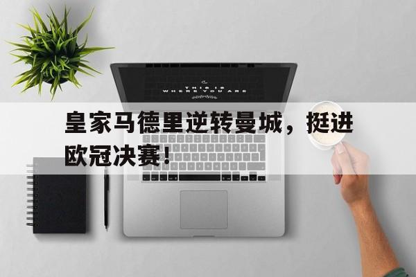 皇家马德里逆转曼城,挺进欧冠决赛了吗 皇家马德里逆转曼城,挺进欧冠决赛了吗